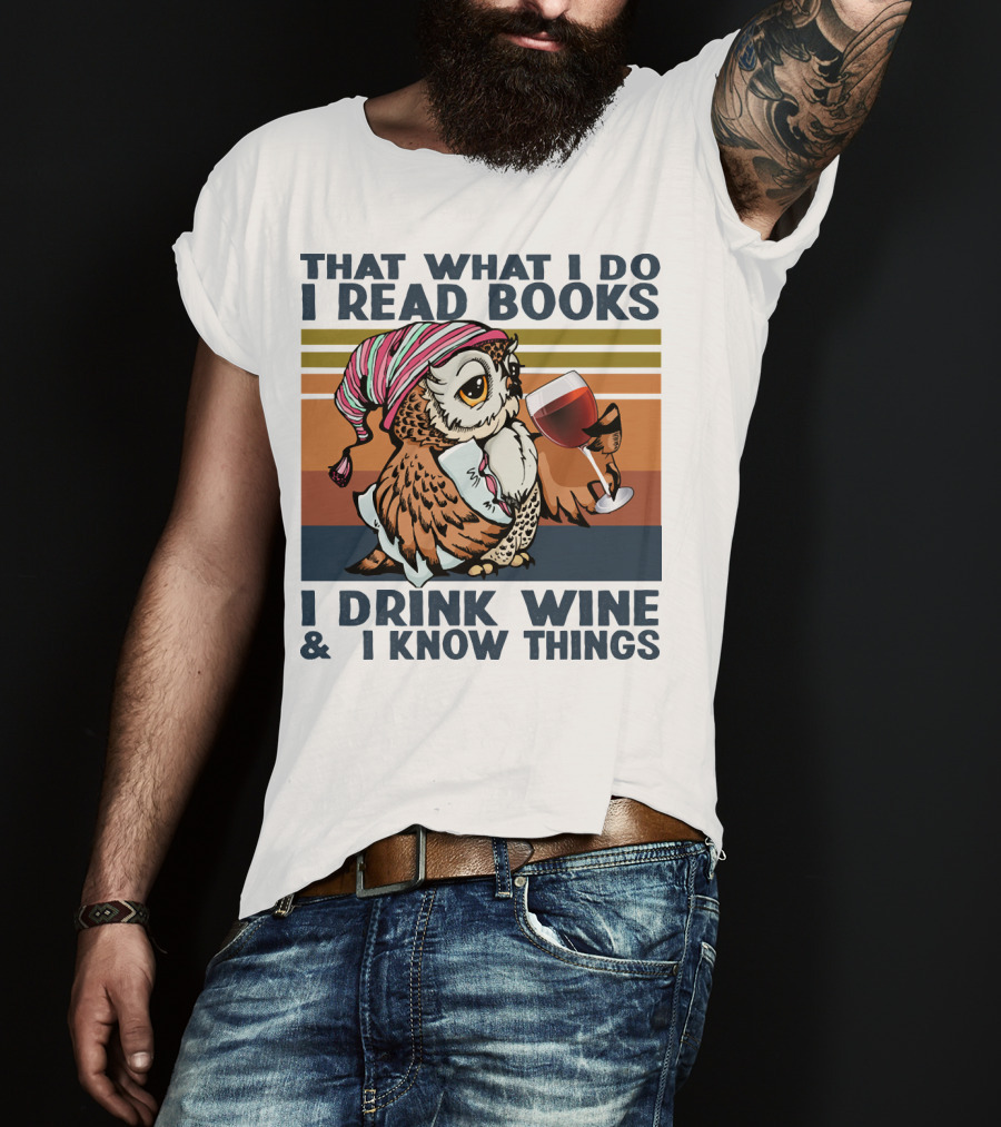 That What I Do I Read Books I Drink Wine And I Know Things Owl T-Shirt