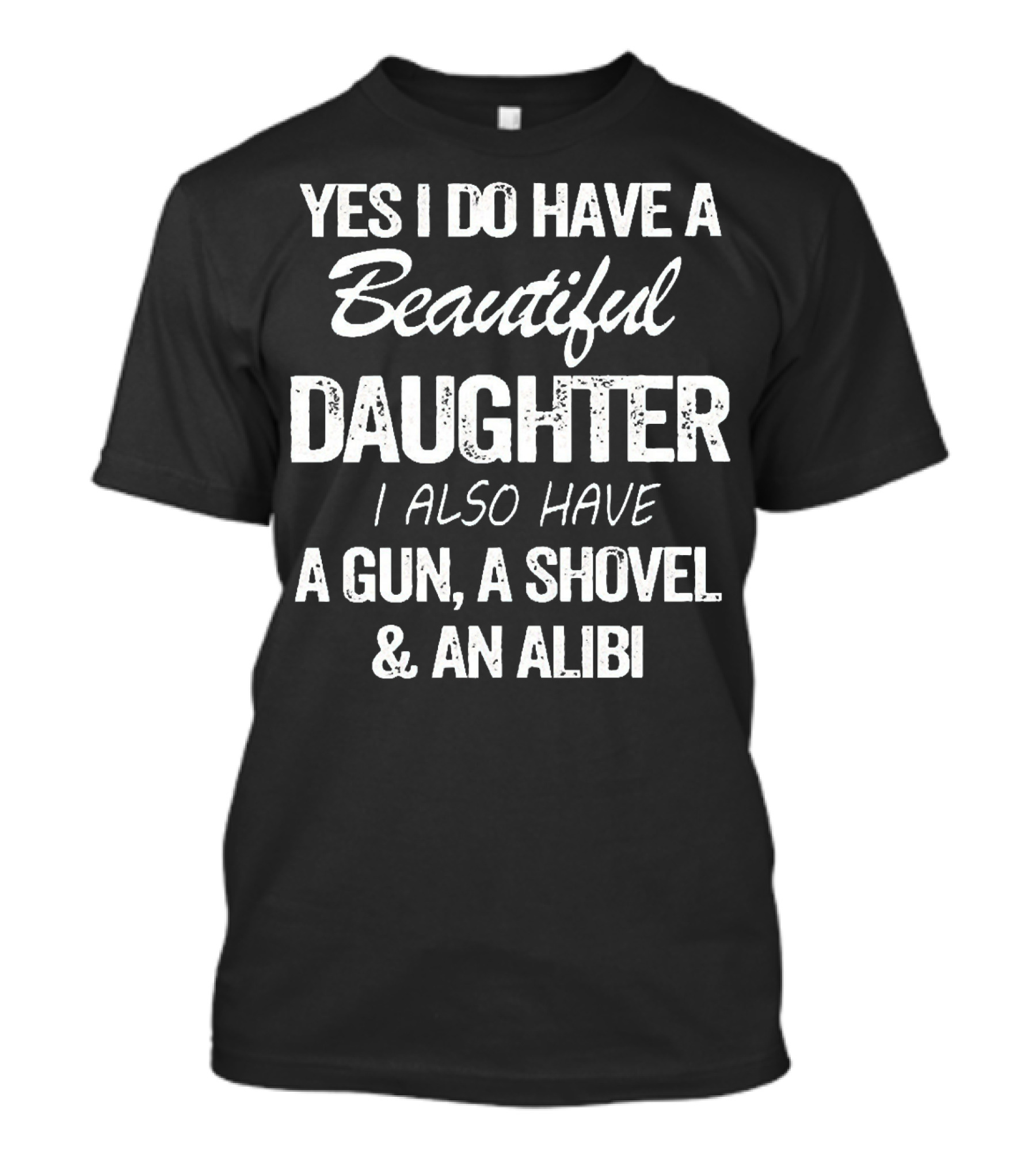 Yes I Do Have A Beautiful Daughter I Also Have A Gun A Shovel And An Alibi T-Shirt