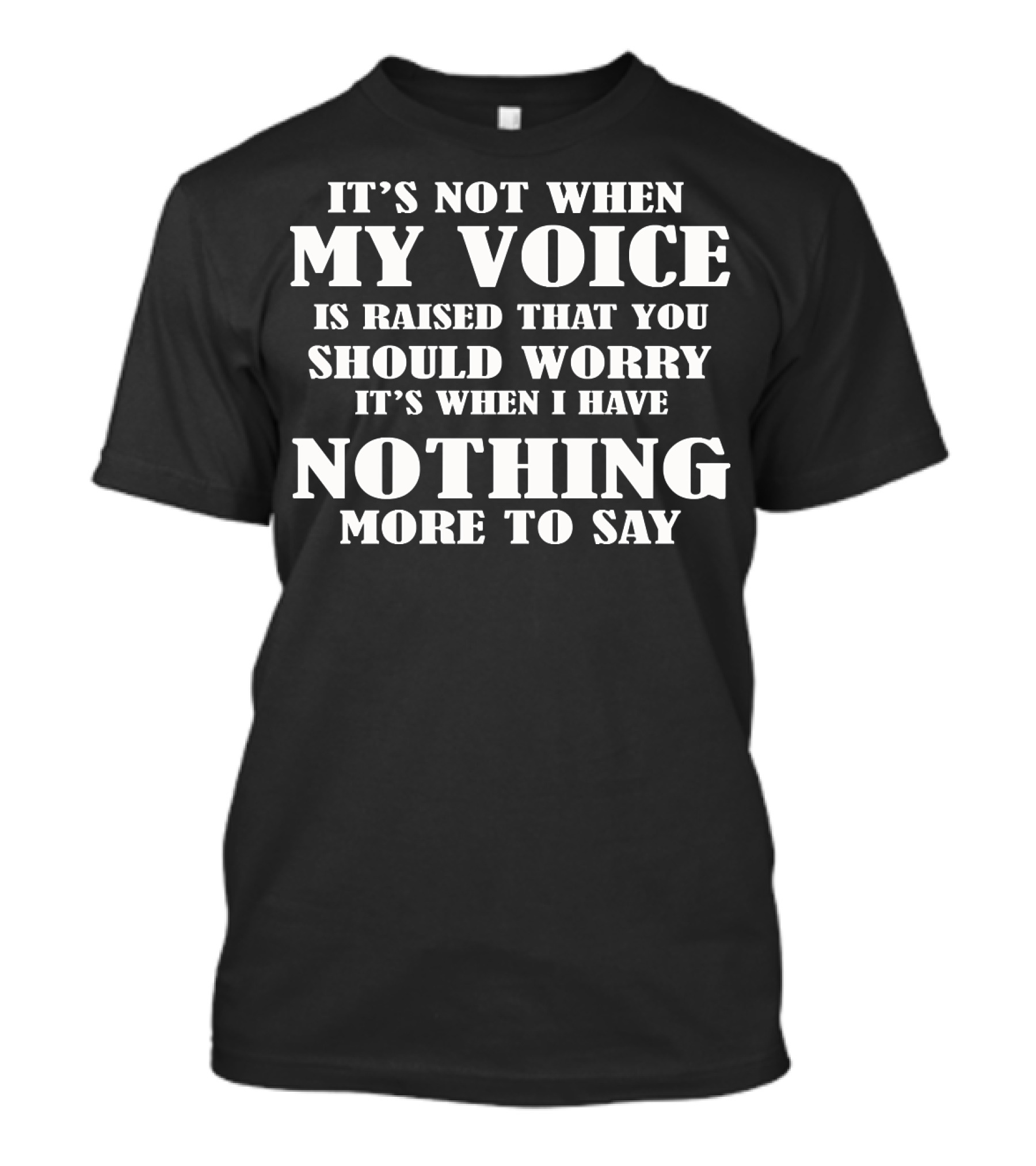 It's Not When My Voice Is Raised That You Should Worry It's When I Have Nothing More To Say T-Shirt