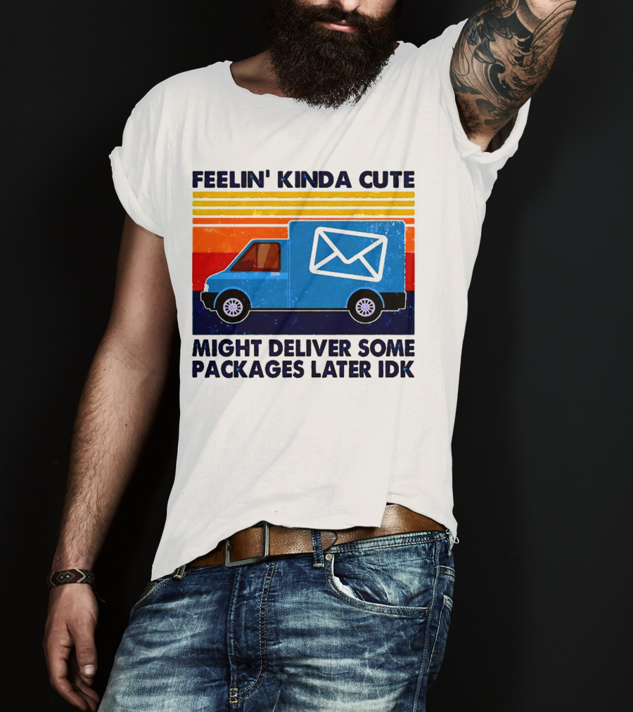 Feelin' Kinda Cute Might Deliver Some Packages Later IDK T-Shirt