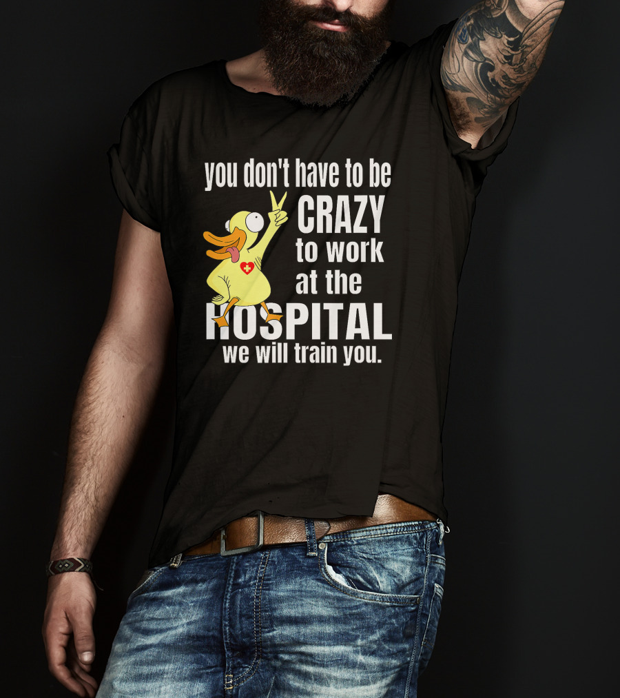 You Don't Have To Be Crazy To Work At The Hospital We Will Train You Healthcare Hero T-Shirt