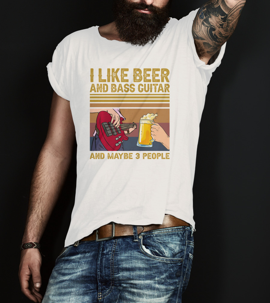 I Like Beer And Bass Guitar And Maybe 3 People T-Shirt