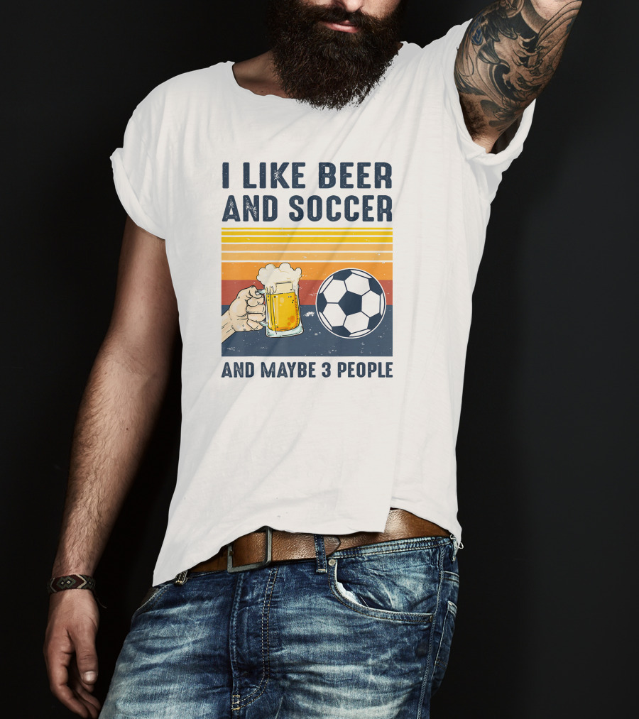 I Like Beer And Soccer And Maybe 3 People T-Shirt