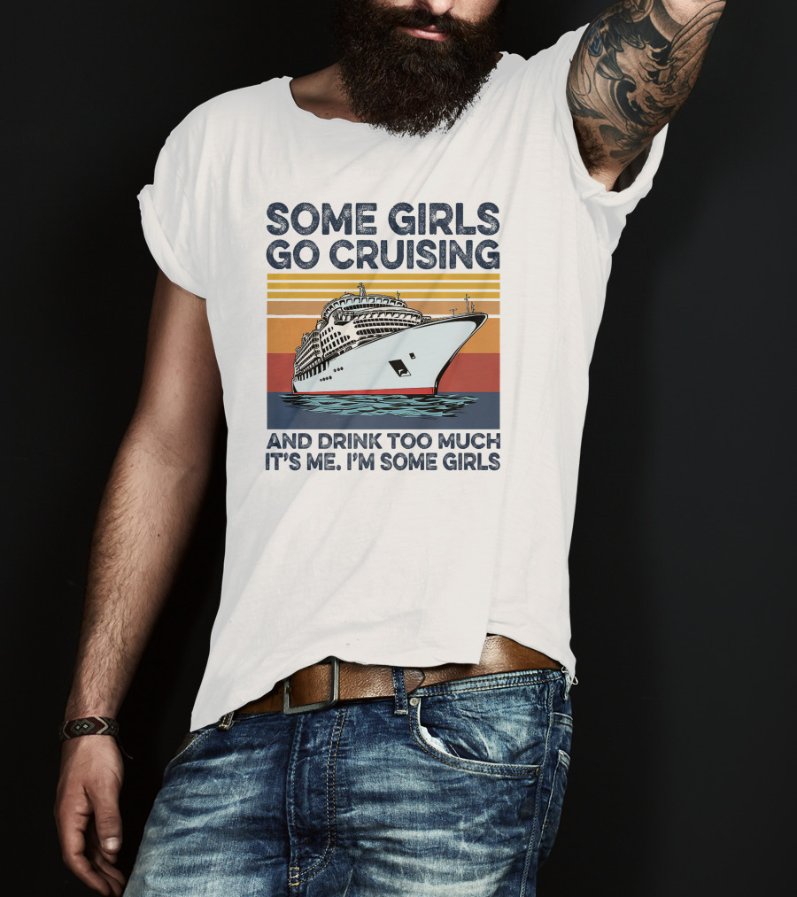 Some Girls Go Cruising And Drink Too Much It's Me I'm Some Girls T-Shirt