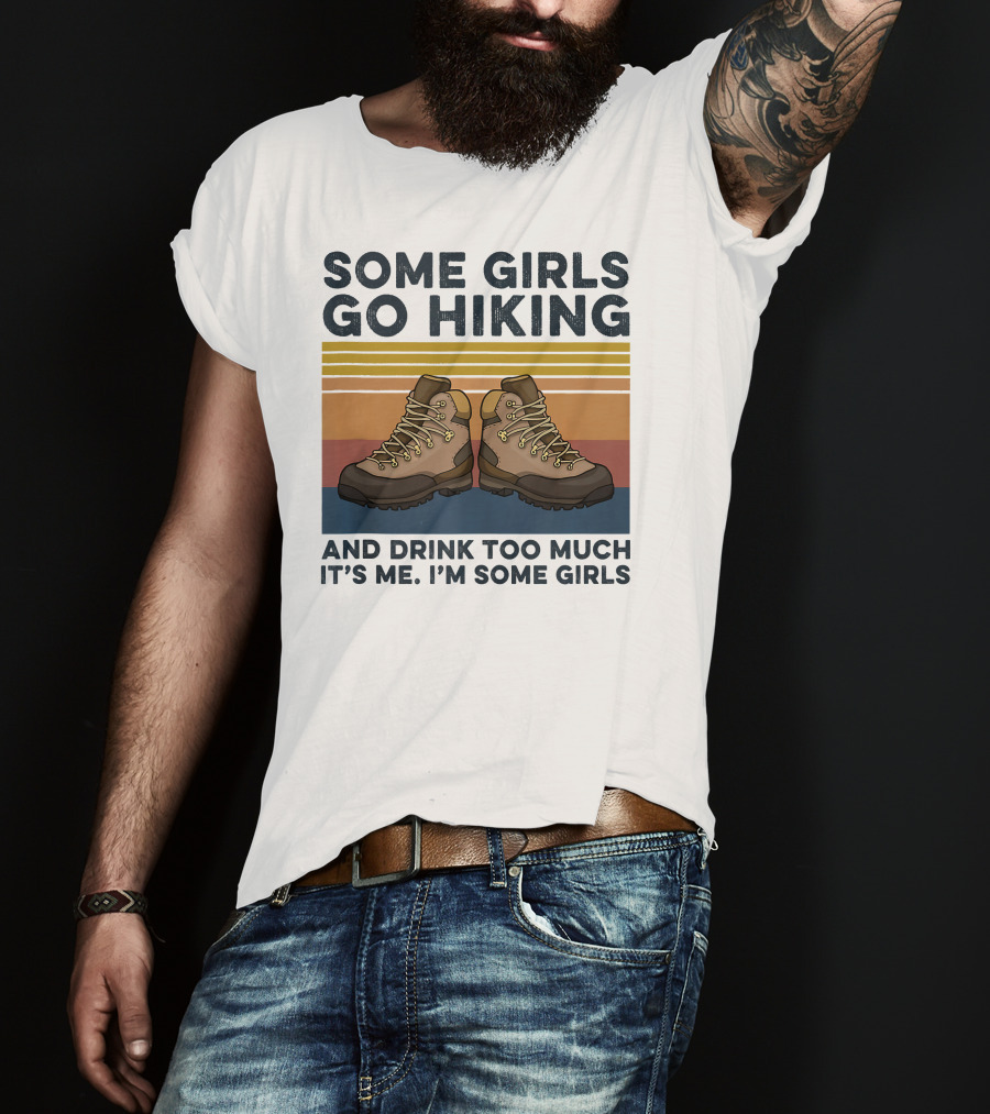 Some Girls Go Hiking And Drink Too Much It’s Me I’m Some Girls T-Shirt