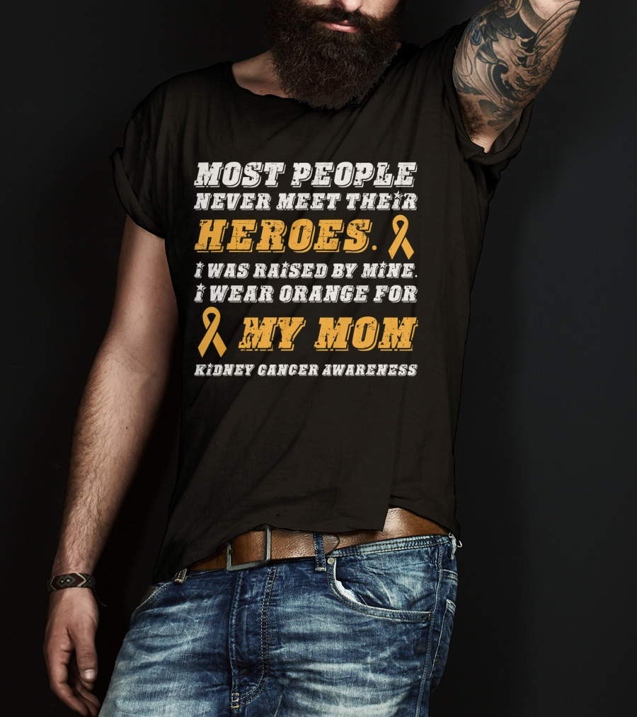 Most People Never Meet Their Heroes I Wear Orange For My Mom Kidney Cancer Awareness T-Shirt