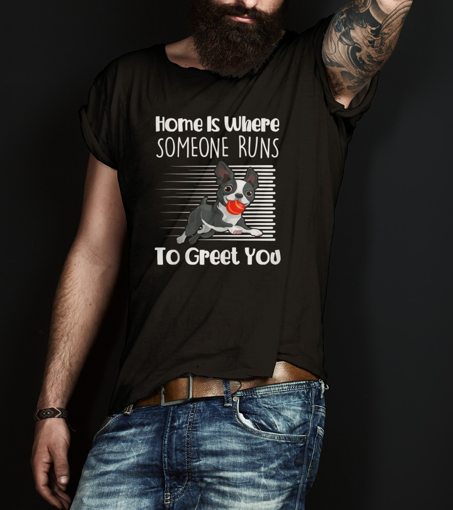 Home Is Where Someone Runs To Greet You Boston Terrier T-Shirt