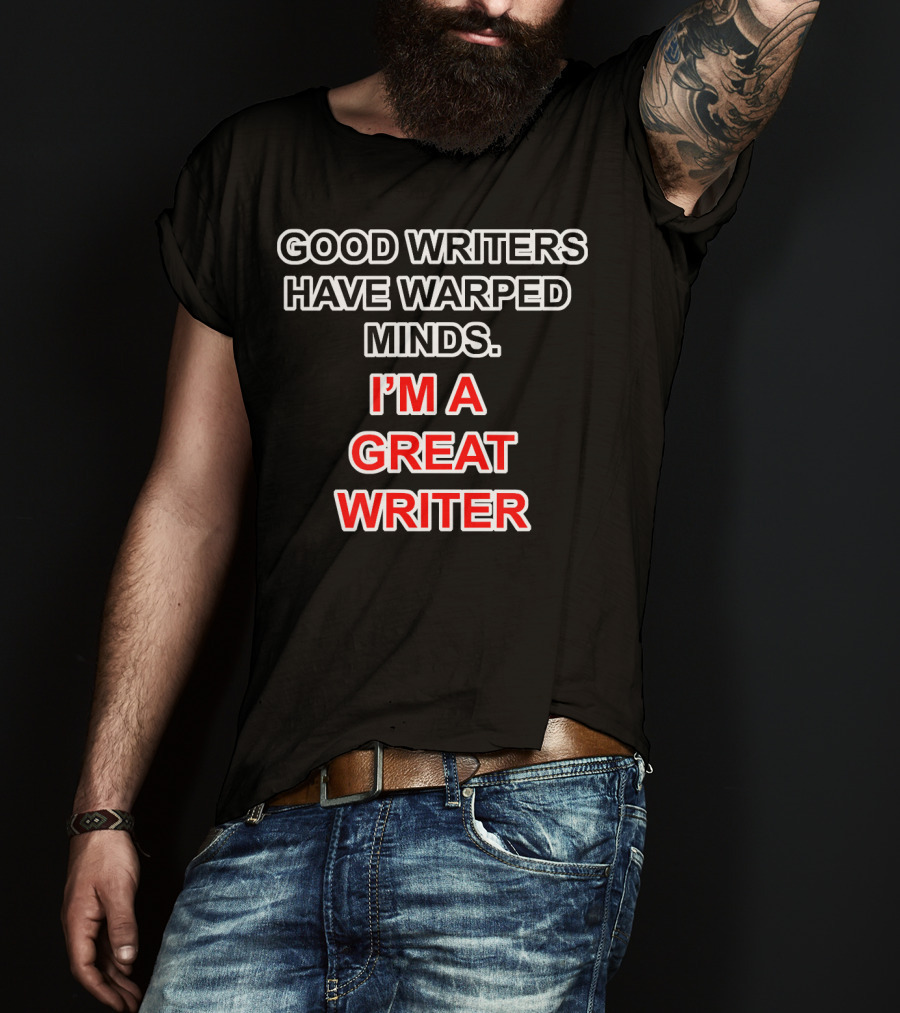 Good Writers Have Warped Minds I'm A Great Writer T-Shirt