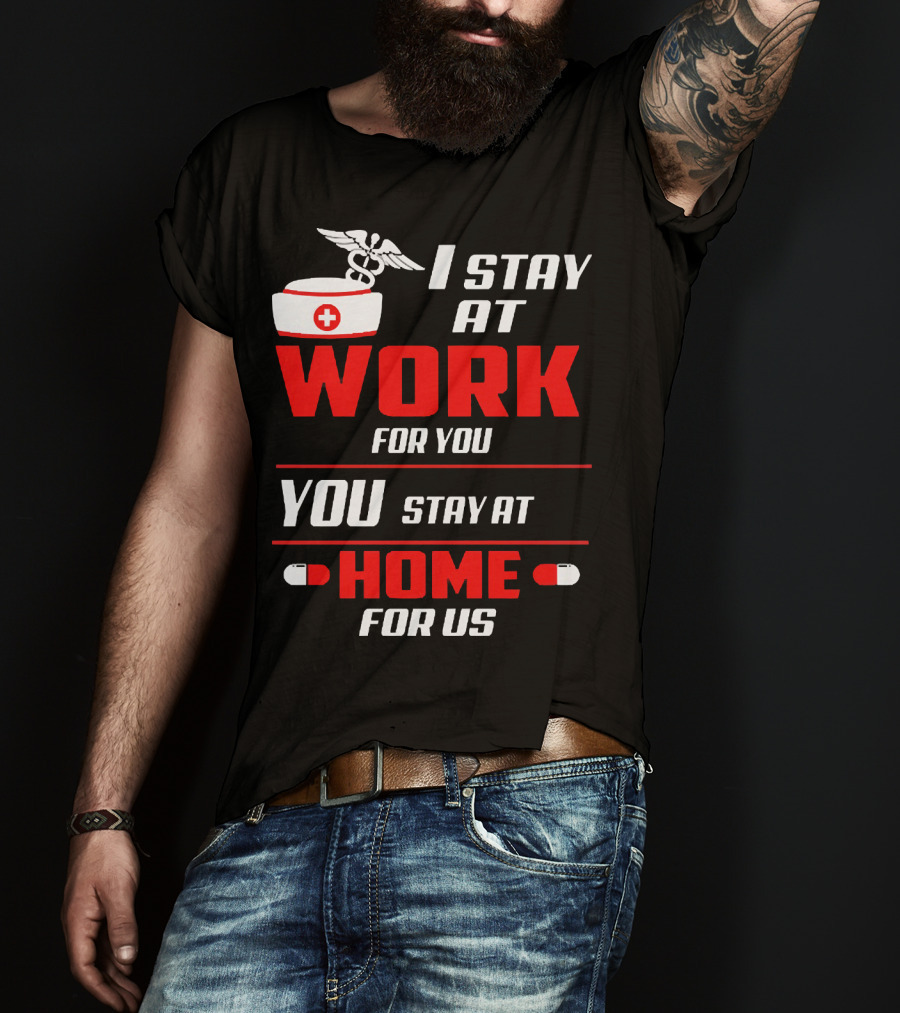 I Stay At Work For You You Stay At Home For Us Nurse T-Shirt