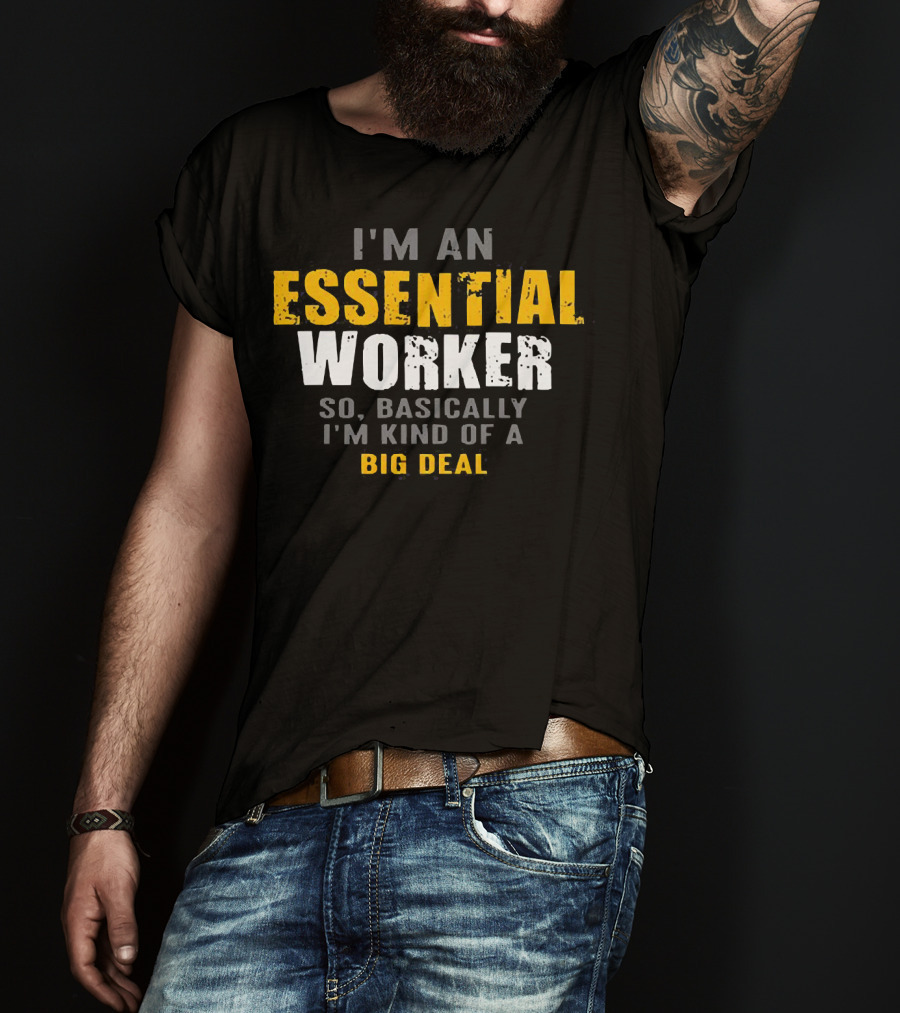 I'm An Essential Worker So Basically I'm Kind Of A Big Deal T-Shirt
