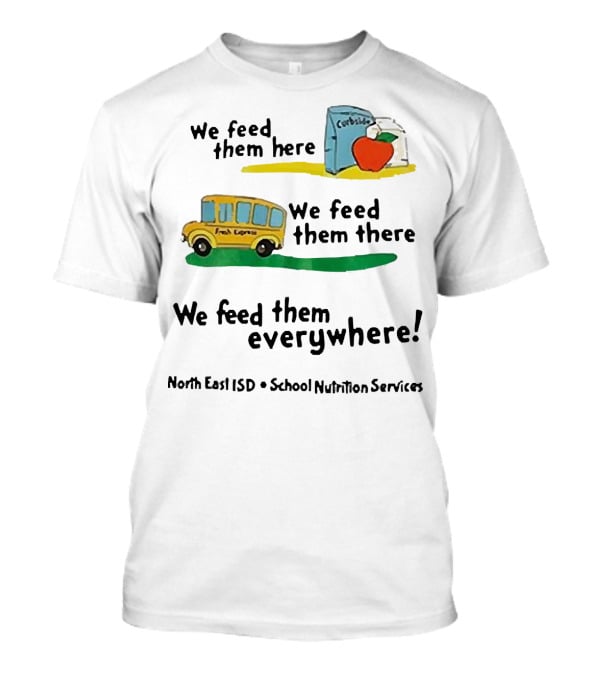 We Feed Them Here There Everywhere North East ISD School Nutrition Services Curbside Fresh Express T-Shirt
