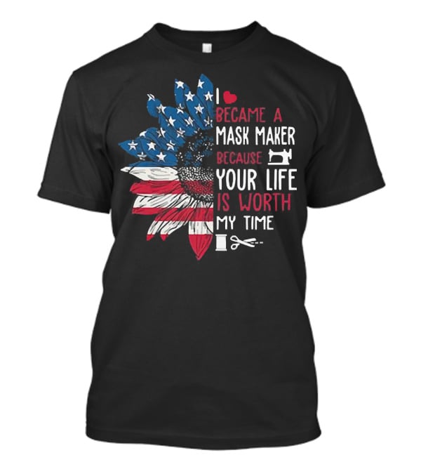 I Love Became A Mask Maker Because Your Life Is Worth My Time Flower America Flag T-Shirt