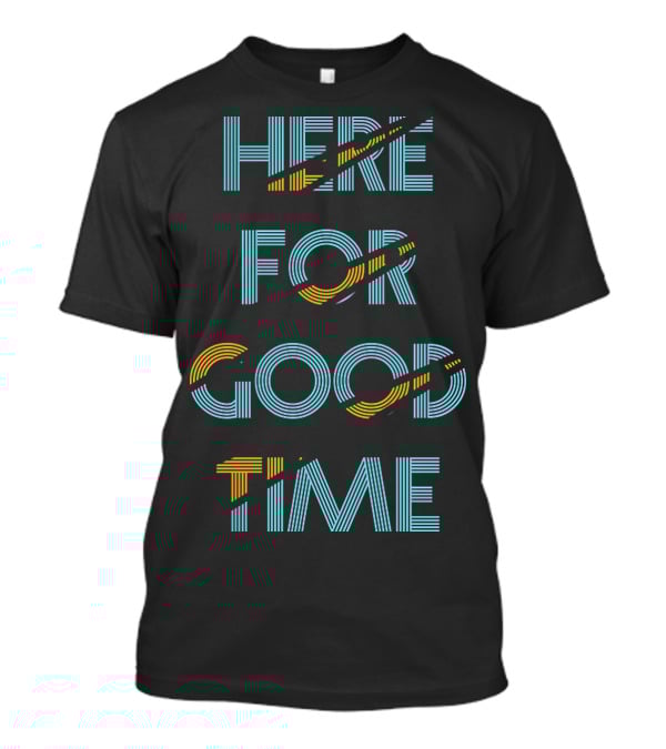 Here For Good Time T-Shirt