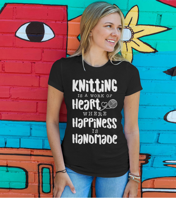 Knitting Is A Work Of Heart Where Happiness Is Handmade With Yarn And Heart Image T-Shirt