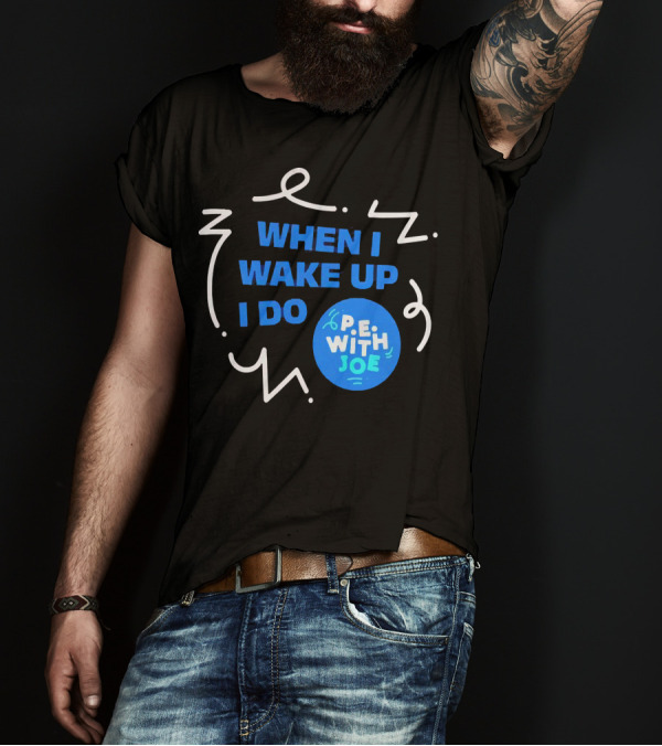 When I Wake Up I Do P.E. With Joe T-Shirt