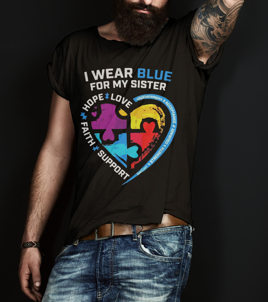 I Wear Blue For My Sister Autism Awareness Hope Love Faith Support Understanding Acceptance Strength Courage T-Shirt