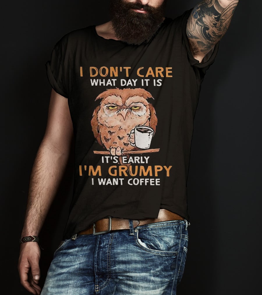 I Don't Care What Day It Is It's Early I'm Grumpy I Want Coffee Owl With Mug T-Shirt