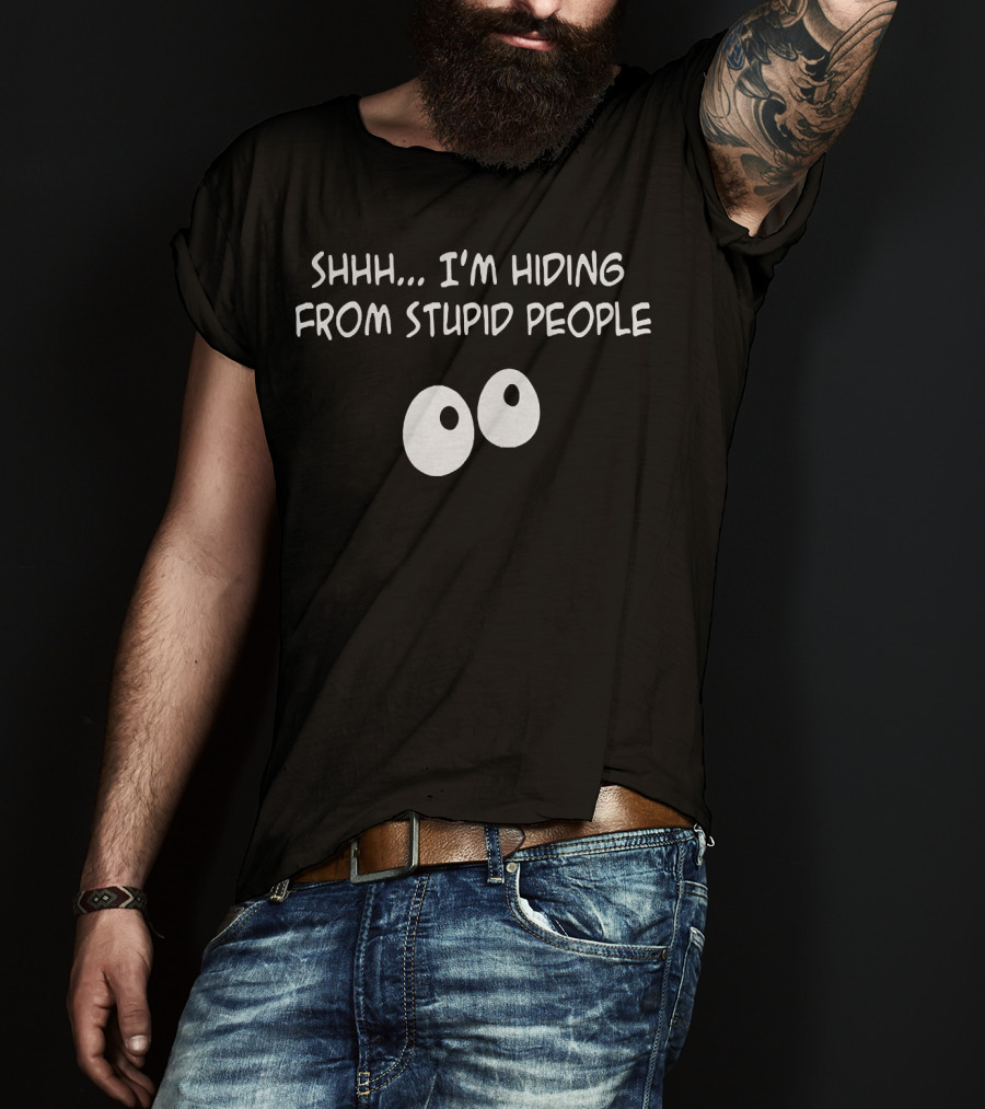 Shhh I'm Hiding From Stupid People Eyes T-Shirt