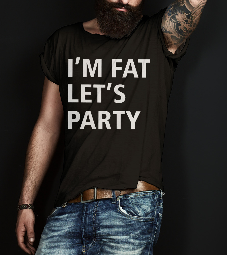 I'm Fat Let's Party T-Shirt