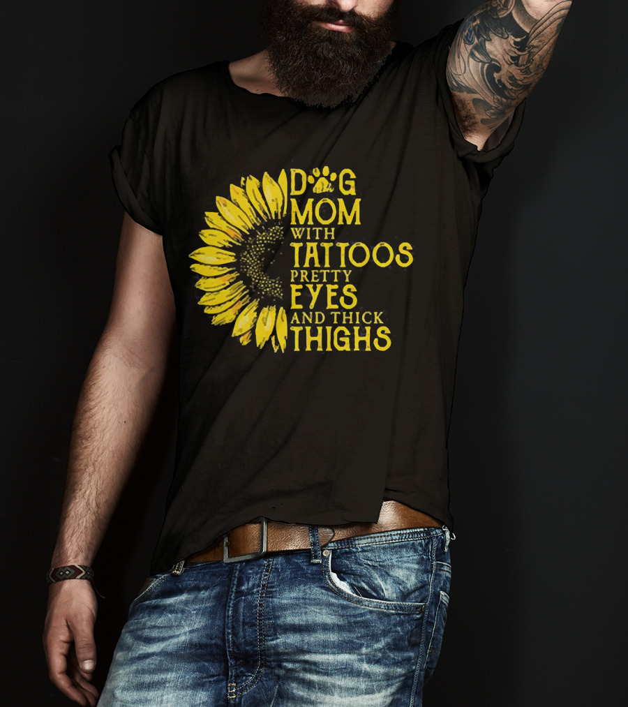 Sunflower Dog Mom With Tattoos Pretty Eyes And Thick Thighs T-Shirt