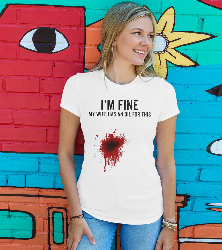 I'm Fine My Wife Has An Oil For This Blood Splatter T-Shirt