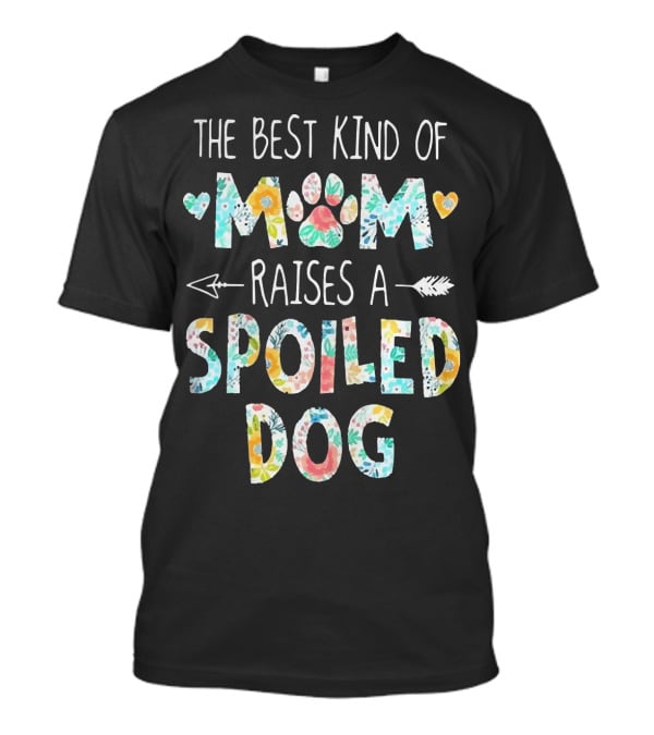 Floral The Best Kind Of Mom With Paw Print And Hearts Raises A Spoiled Dog T-Shirt