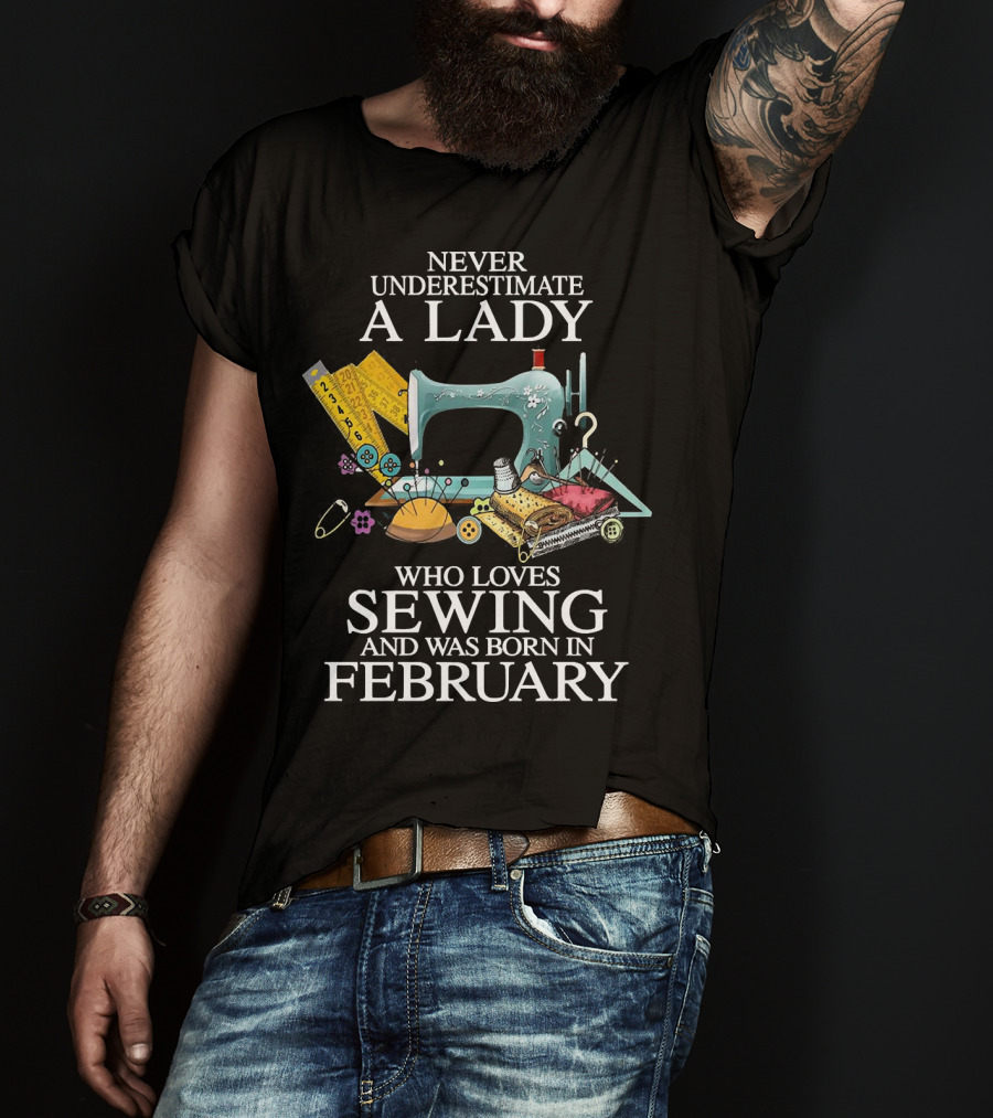 Never Underestimate A Lady Who Loves Sewing And Was Born In February Sewing Machine And Tools T-Shirt
