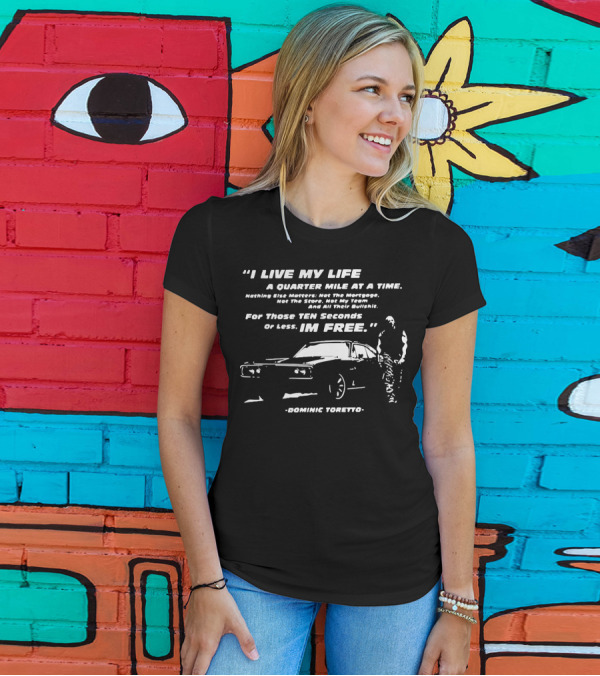 I Live My Life A Quarter Mile At A Time Nothing Else Matters For Those Ten Seconds Or Less I'm Free Dominic Toretto T-Shirt