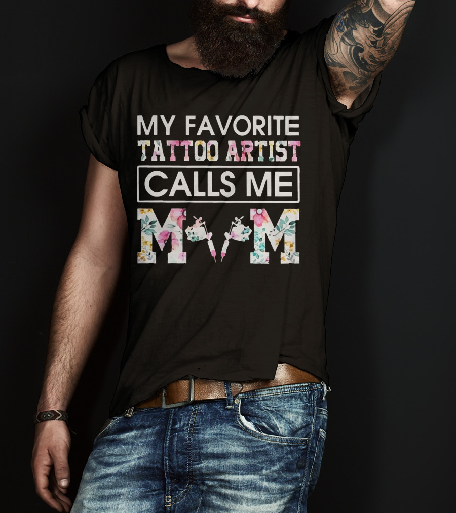 My Favorite Tattoo Artist Calls ME Mom T-Shirt