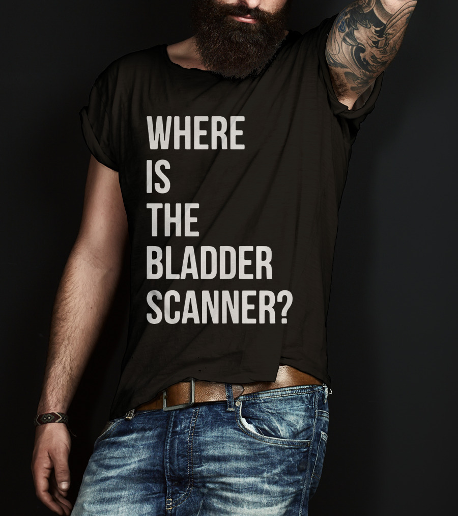 Where Is The Bladder Scanner? T-Shirt