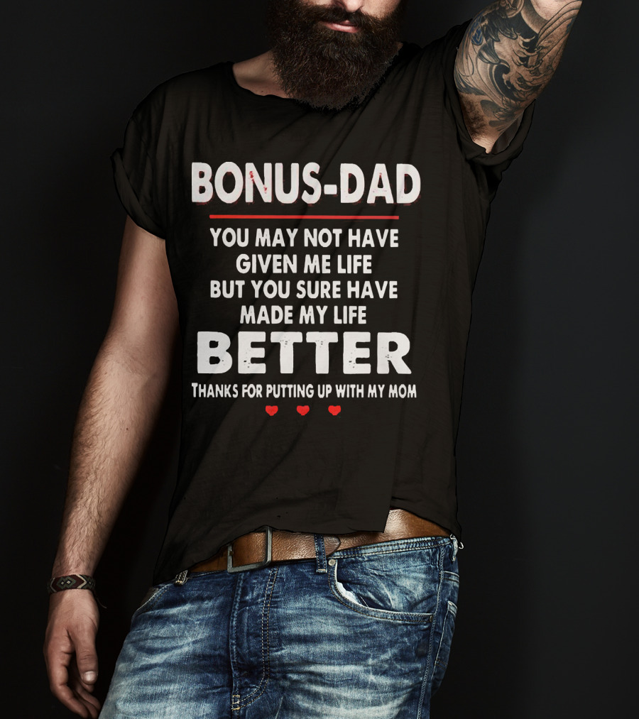 Bonus Dad You May Not Have Given ME Life But You Sure Have Made My Life Better Thanks For Putting Up With My Mom T-Shirt