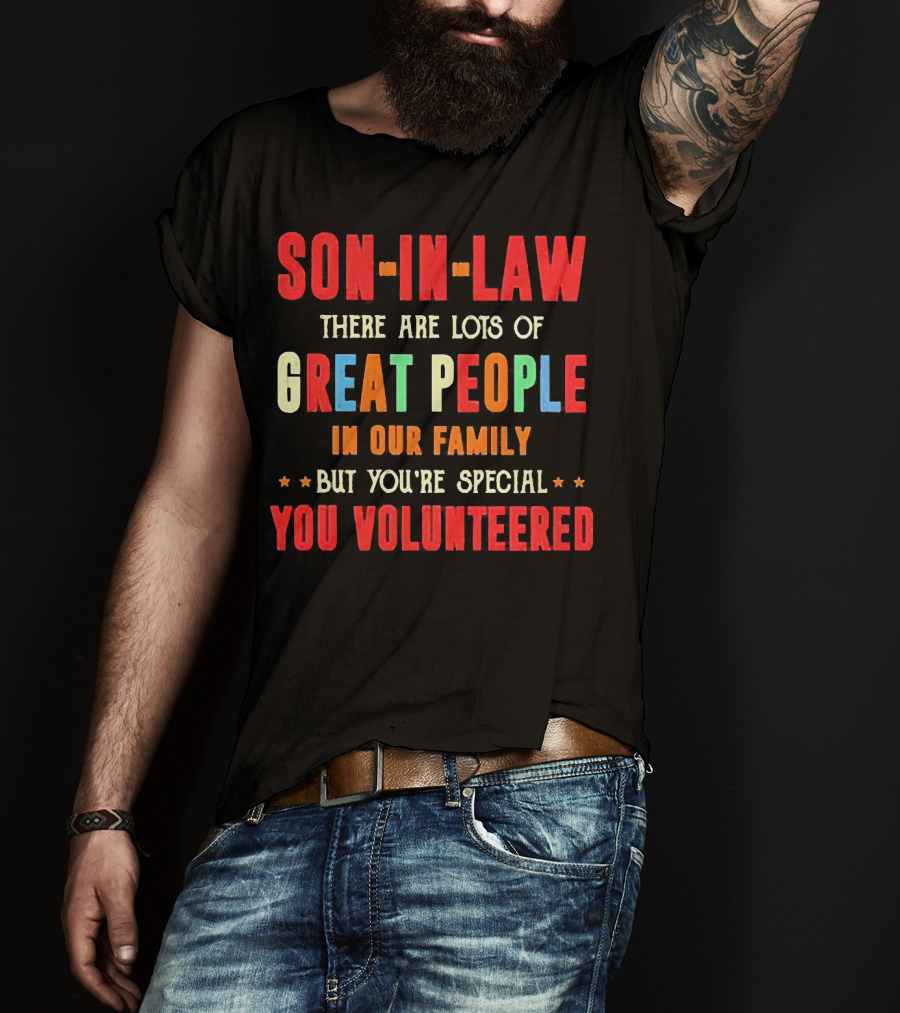 Son-in-Law Lots Of Great People In Our Family But You're Special You Volunteered T-Shirt