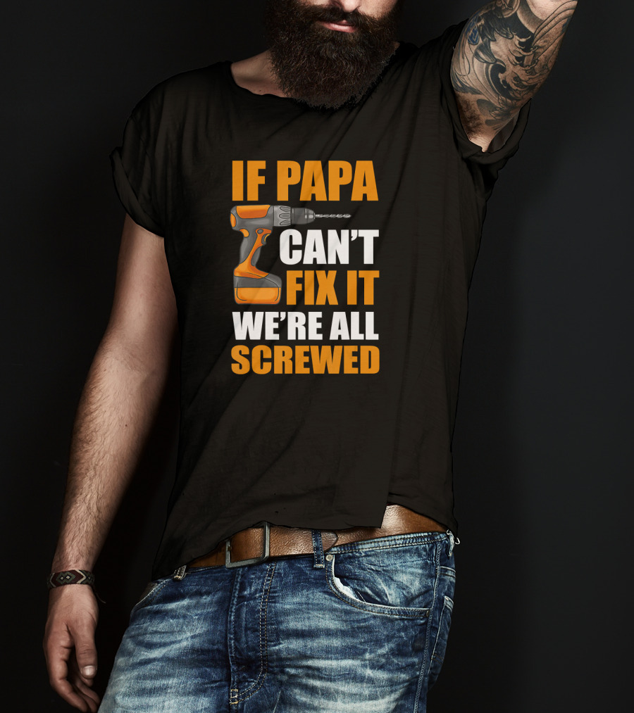 If PAPA Can't Fix It We're All Screwed With Drill T-Shirt