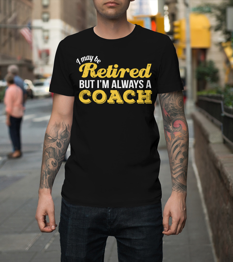 I May Be Retired But I'm Always A Coach T-Shirt