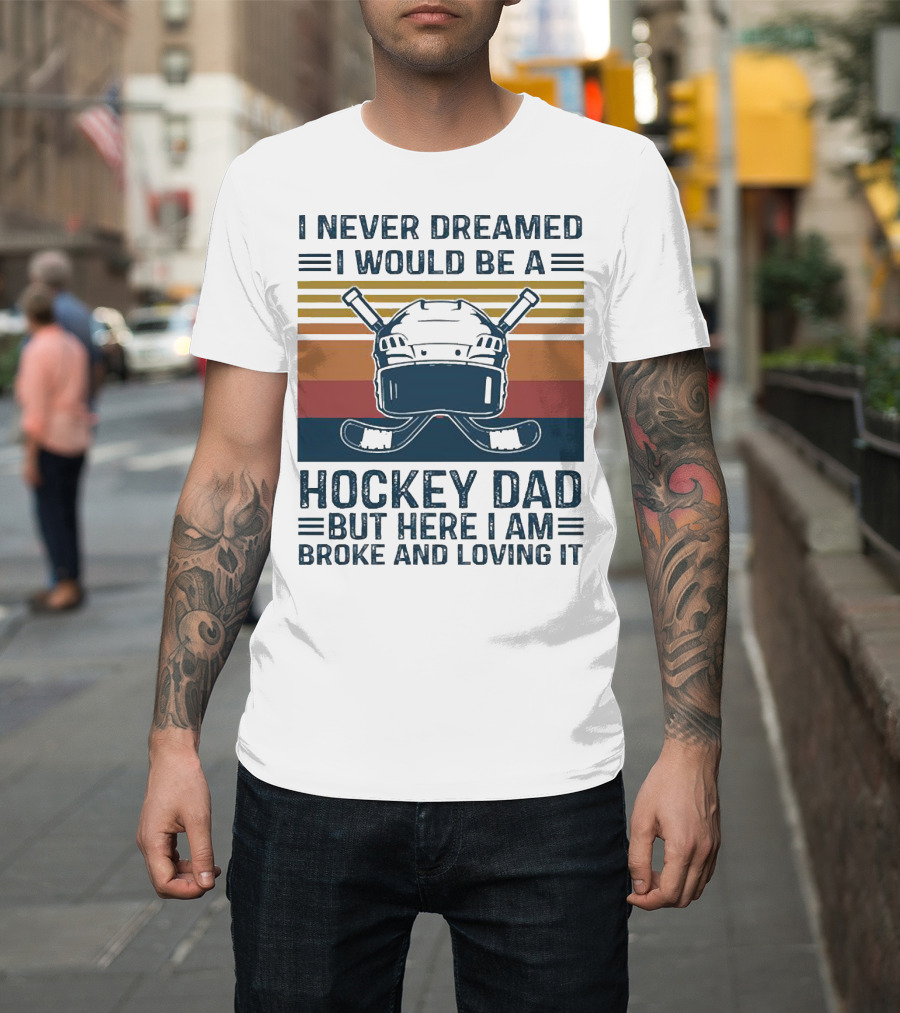 I Never Dreamed I Would Be a Hockey Dad But Here I Am Broke and Loving It Helmet and Sticks T-Shirt