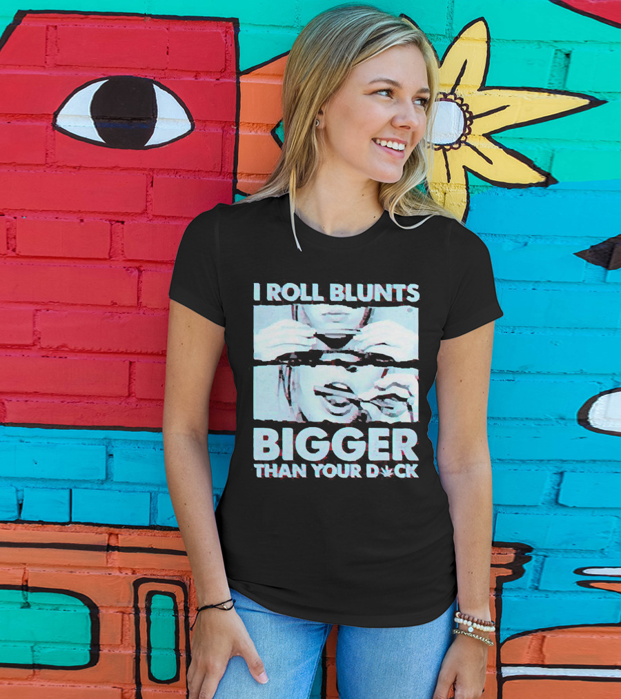 I Roll Blunts Bigger Than Your D*ck Weed T-Shirt