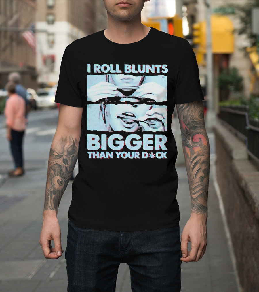 I Roll Blunts Bigger Than Your D*ck Weed T-Shirt