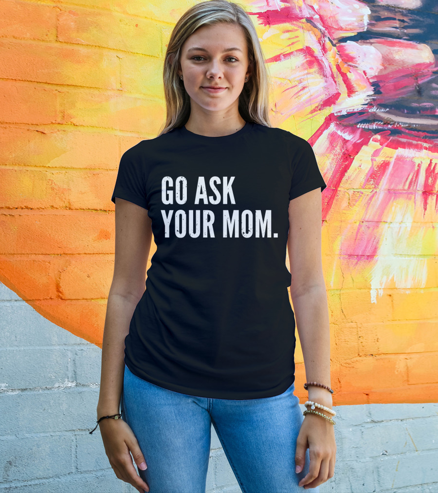 Mens Funny Father's Day Go Ask Your Mom T-Shirt