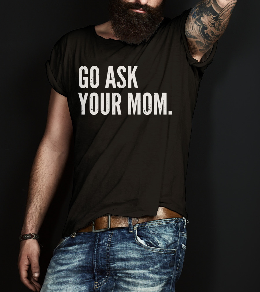 Mens Funny Father's Day Go Ask Your Mom T-Shirt