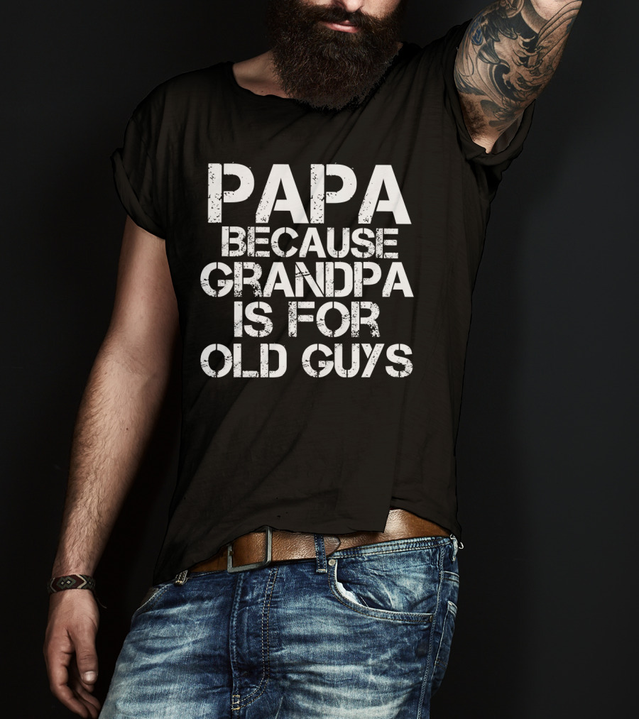 Papa Because Grandpa Is For Old Guys Funny Mens Dad T-Shirt
