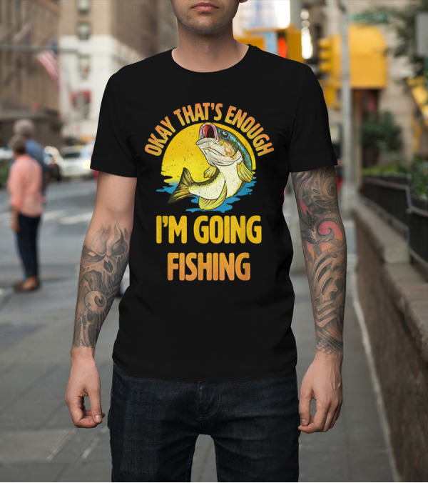 Shirt: Okay That's Enough I'm Going Fishing Vintage Fish T-Shirt Okay That's Enough I'm Going Fishing Vintage Fish T-Shirt