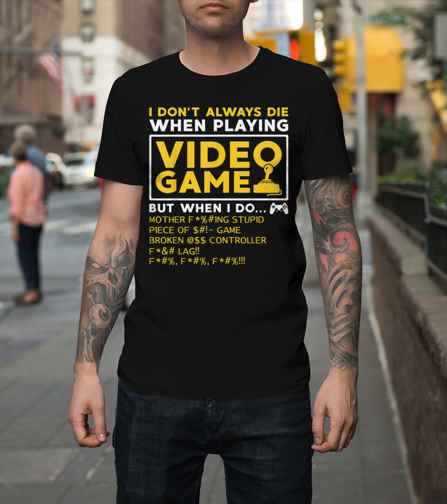 I Don't Always Die When Playing Video Game But When I Do Mother F*%#ing Stupid Piece Of $#- Game Broken @$$ Controller F*&# Lag F*#%, F*#%, F*#% T-Shirt