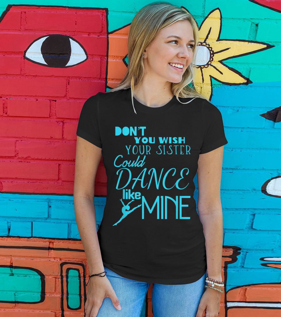 Don't You Wish Your Sister Could Dance Like Mine T-Shirt