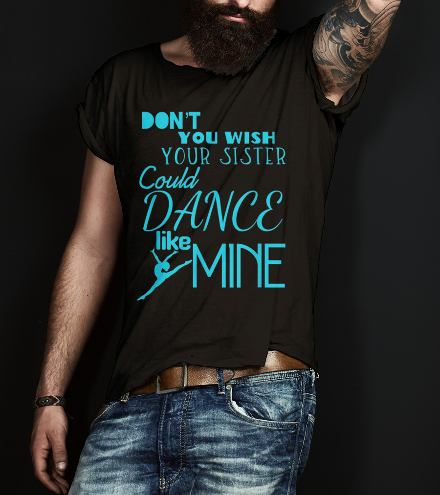 Don't You Wish Your Sister Could Dance Like Mine T-Shirt