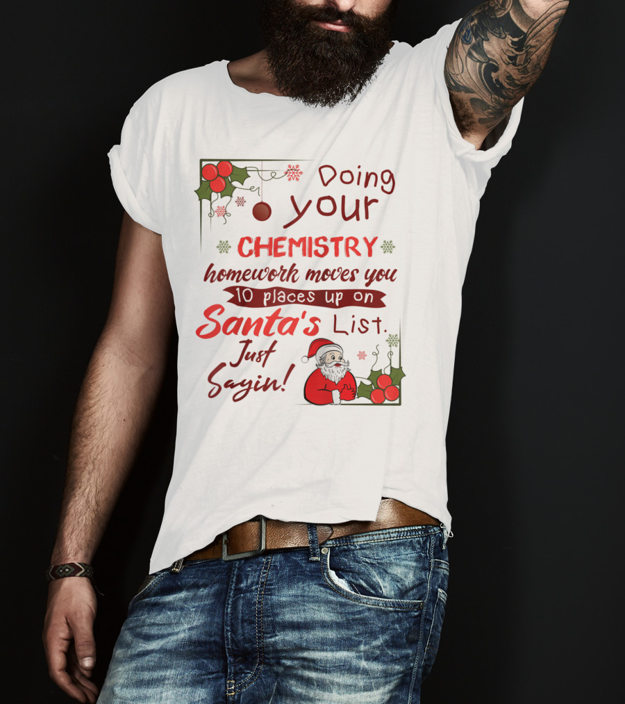 Doing Your Chemistry Homework Moves You 10 Places Up On Santa's List Just Sayin T-Shirt