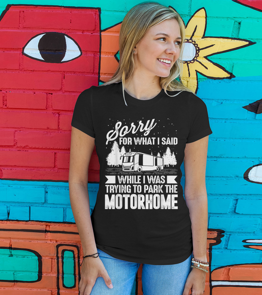 Sorry For What I Said While I Was Trying To Park The Motorhome T-Shirt