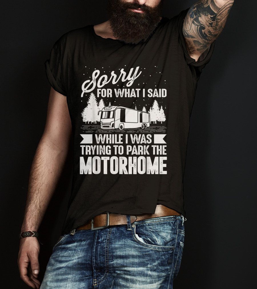 Sorry For What I Said While I Was Trying To Park The Motorhome T-Shirt
