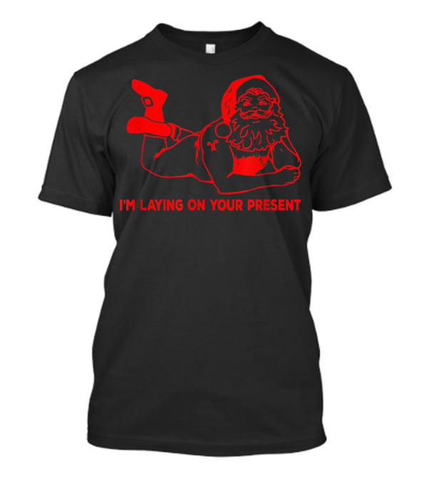 I'm Laying On Your Present Naughty Dirty Santa T-Shirt