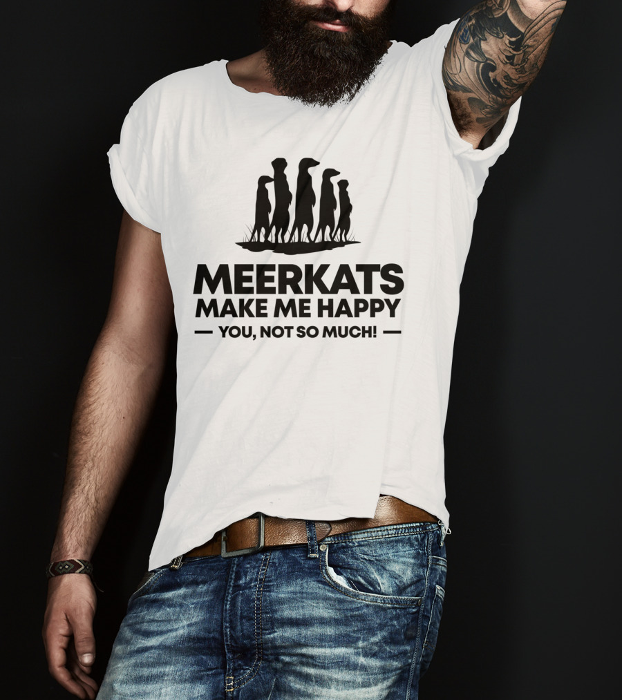 Meerkats Make Me Happy You Not So Much T-Shirt