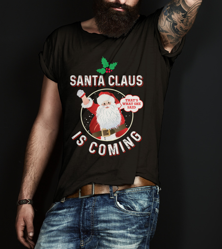 Santa Claus Is Coming That's What She Said Santa Claus Christmas Holiday Humor T-Shirt